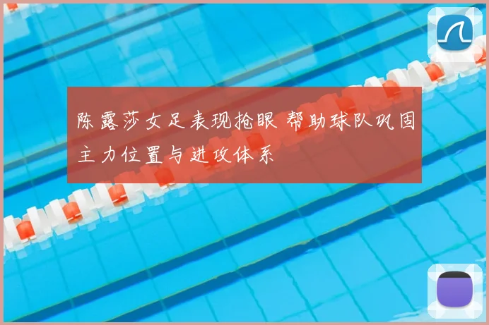陈露莎女足表现抢眼 帮助球队巩固主力位置与进攻体系