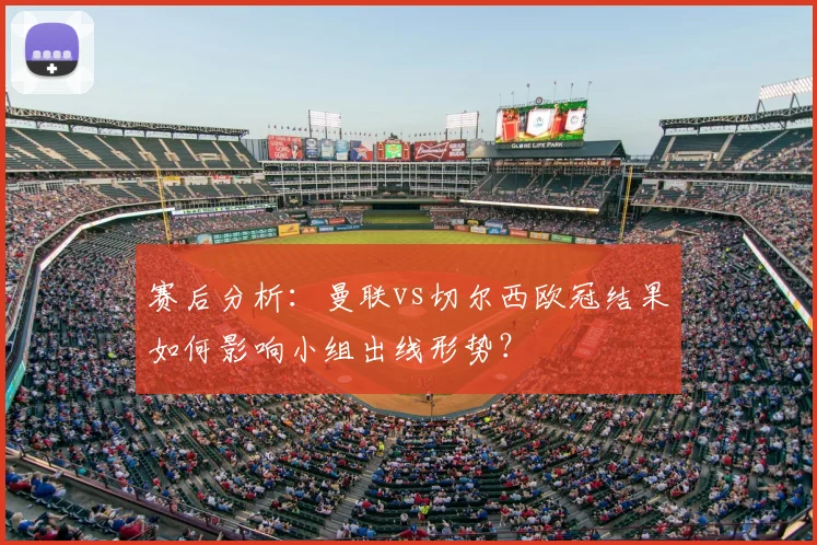 赛后分析:曼联vs切尔西欧冠结果如何影响小组出线形势?