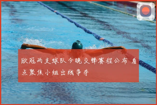 欧冠两支球队今晚交锋赛程公布 看点聚焦小组出线争夺