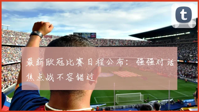 最新欧冠比赛日程公布：强强对话焦点战不容错过