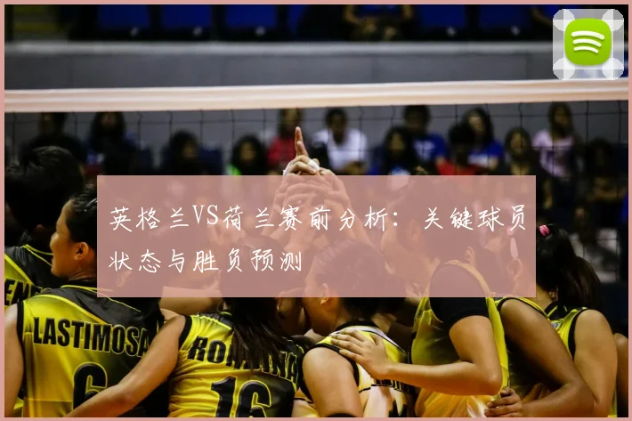 英格兰VS荷兰赛前分析：关键球员状态与胜负预测